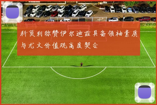 科莫利称赞伊尔迪兹具备领袖素质与尤文价值观高度契合