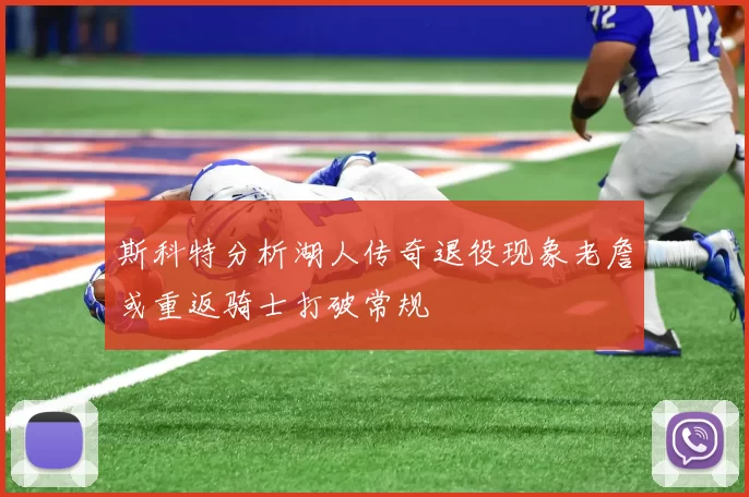 斯科特分析湖人传奇退役现象老詹或重返骑士打破常规