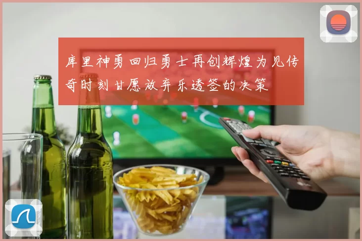 库里神勇回归勇士再创辉煌为见传奇时刻甘愿放弃乐透签的决策