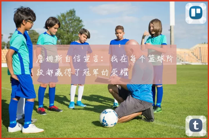 詹姆斯自信宣言：我在每个篮球阶段都赢得了冠军的荣耀