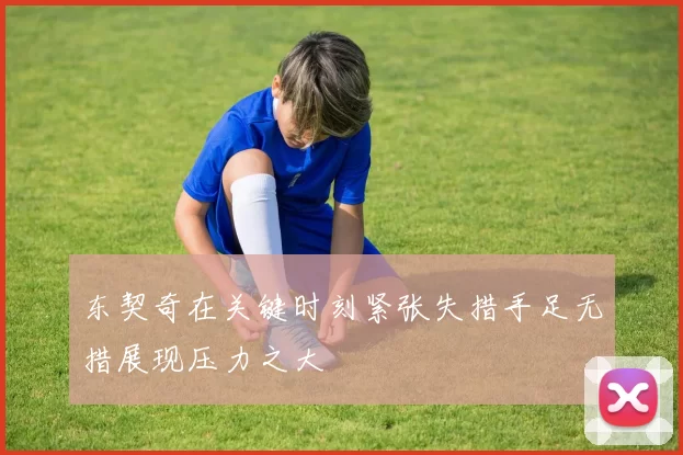 东契奇在关键时刻紧张失措手足无措展现压力之大