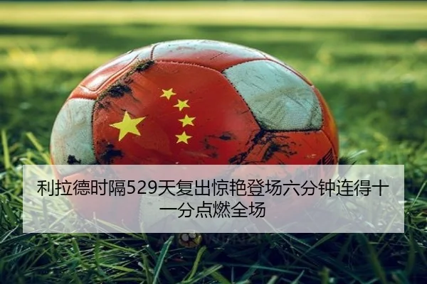 利拉德时隔529天复出惊艳登场六分钟连得十一分点燃全场 - leyu